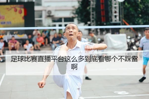 足球比赛直播平台这么多到底看哪个不踩雷啊（leyu）