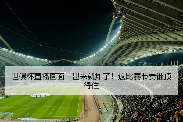 世俱杯直播画面一出来就炸了！这比赛节奏谁顶得住（leyu）