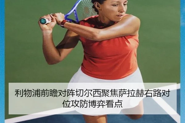 利物浦前瞻对阵切尔西聚焦萨拉赫右路对位攻防博弈看点（leyu）