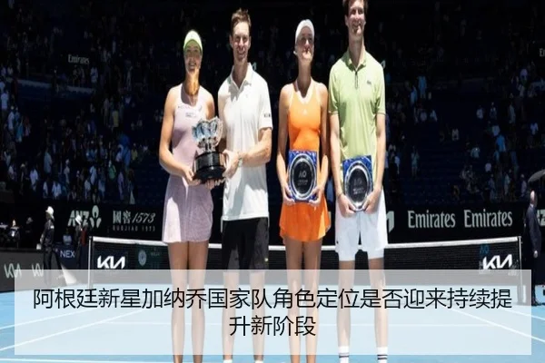 阿根廷新星加纳乔国家队角色定位是否迎来持续提升新阶段（leyu）