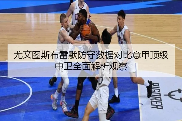 尤文图斯布雷默防守数据对比意甲顶级中卫全面解析观察（leyu）