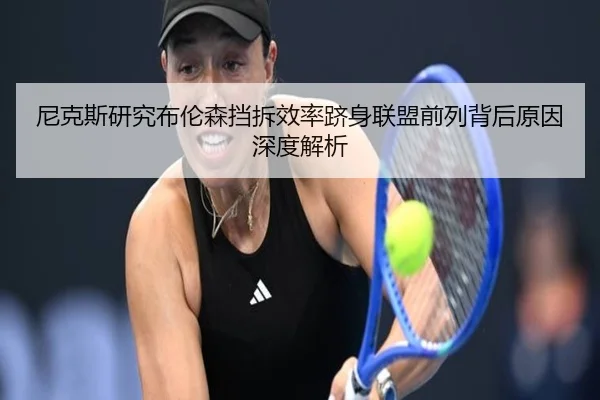 尼克斯研究布伦森挡拆效率跻身联盟前列背后原因深度解析（leyu）