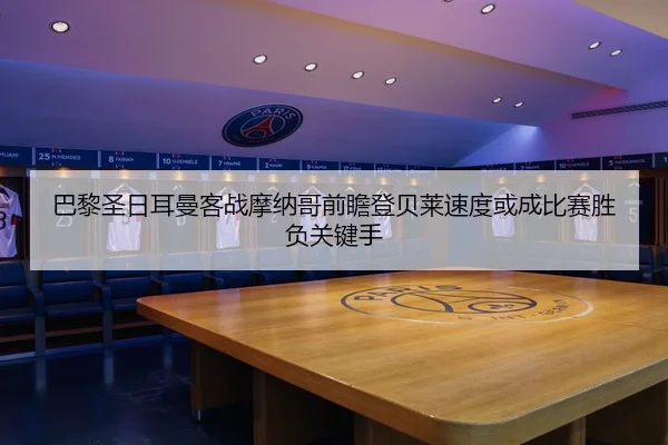 巴黎圣日耳曼客战摩纳哥前瞻登贝莱速度或成比赛胜负关键手（leyu）