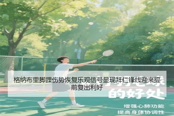 格纳布里脚踝伤势恢复乐观信号显现拜仁锋线迎来提前复出利好（leyu）