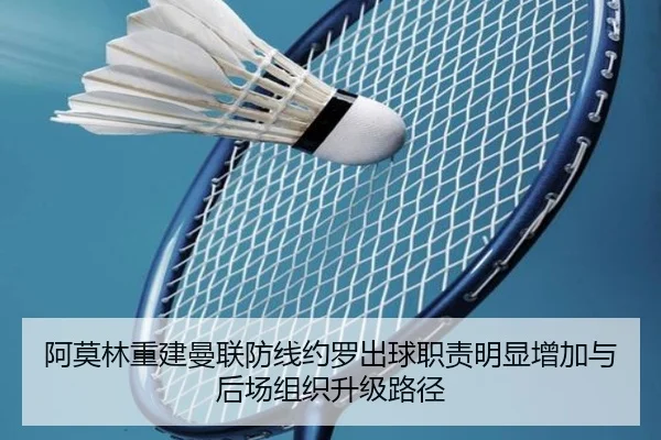阿莫林重建曼联防线约罗出球职责明显增加与后场组织升级路径（leyu）
